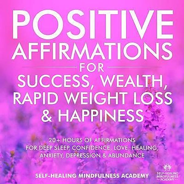 Positive Affirmations For Success, Wealth, Rapid Weight Loss & Happiness / Self-Healing Mindfulness Academy, Self-Healing Mindfulness Academy