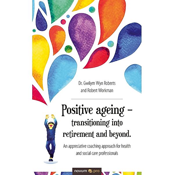 Positive ageing - transitioning into retirement and beyond., Gwilym Wyn Roberts and Robert Workman