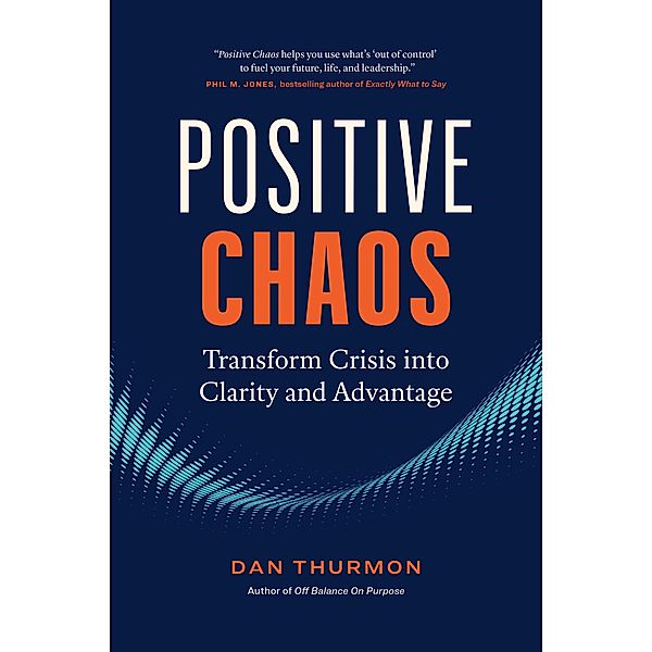 Positive Chaos: Transform Crisis into Clarity and Advantage, Dan Thurmon