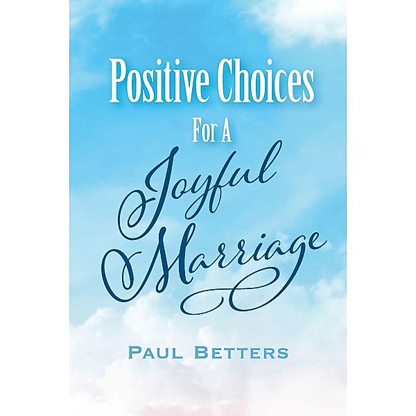 Positive Choices For A Joyful Marriage, Paul Betters