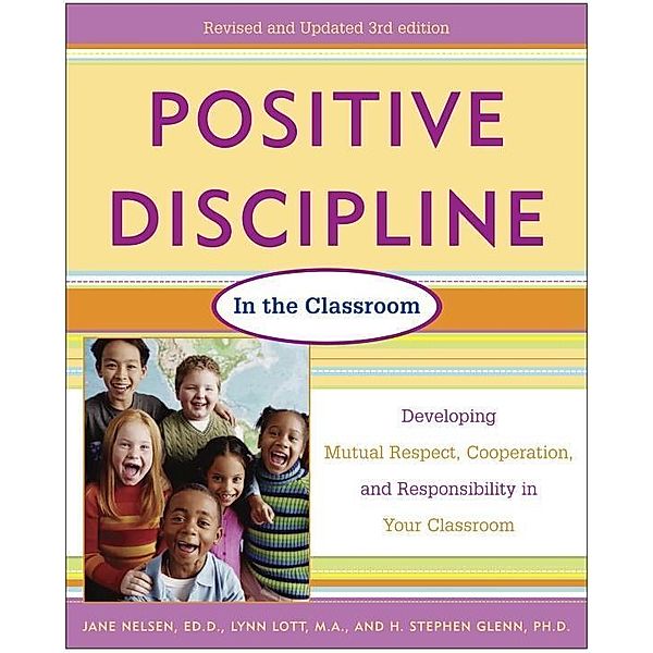 Positive Discipline in the Classroom, Revised 3rd Edition / Positive Discipline, Jane Nelsen, Lynn Lott, H. Stephen Glenn