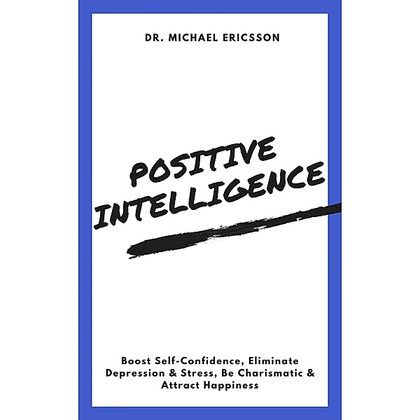 Positive Intelligence: Boost Self-Confidence, Eliminate Depression & Stress, Be Charismatic & Attract Happiness, Michael Ericsson