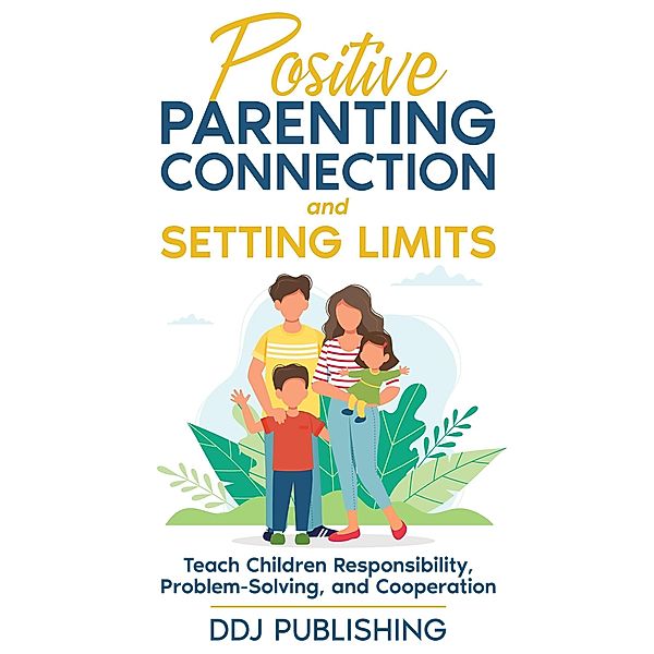 Positive Parenting Connection and Setting Limits. Teach Children Responsibility, Problem-Solving, and Cooperation., Ddj Publishing