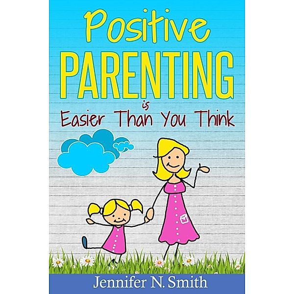 Positive Parenting Is Easier Than You Think, Jennifer N. Smith