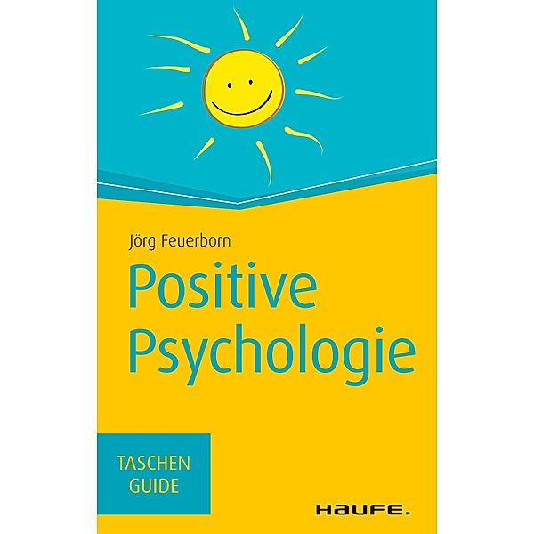 Positive Psychologie / Haufe TaschenGuide Bd.286, Jörg Feuerborn