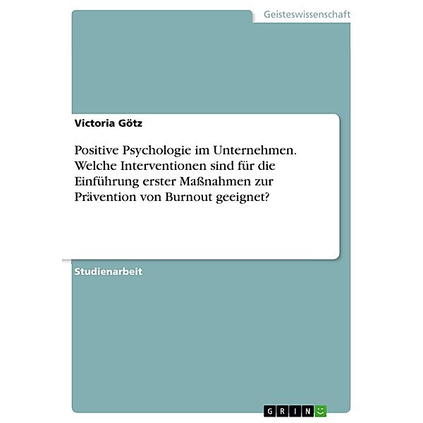 Positive Psychologie im Unternehmen. Welche Interventionen sind für die Einführung erster Maßnahmen zur Prävention von Burnout geeignet?, Victoria Götz