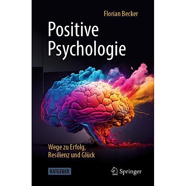 Positive Psychologie - Wege zu Erfolg, Resilienz und Glück, Florian Becker