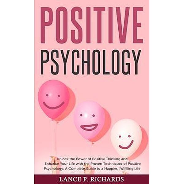 Positive Psychology: Unlock the Power of Positive Thinking and Enhance Your Life with the Proven Techniques of Positive Psychology / Urgesta AS, Lance Richards