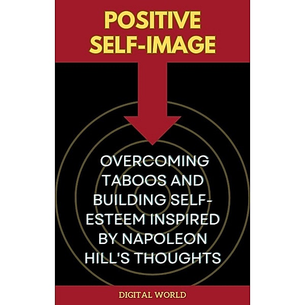 Positive Self-Image - Overcoming Taboos and Building Self-Esteem inspired by Napoleon Hill's Thoughts / Journey of Thought: Discovering the Secrets of Napoleon Hill Bd.4