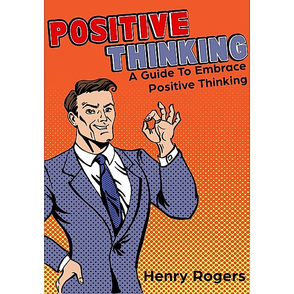 Positive Thinking: A Guide To Embrace Positive Thinking (Positive Thinking Series, #1) / Positive Thinking Series, Henry Rogers