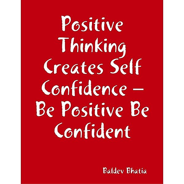 Positive Thinking Creates Self Confidence - Be Positive Be Confident, BALDEV BHATIA