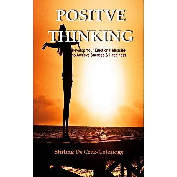 Positive Thinking: Develop Your Emotional Muscles to Achieve Success & Happiness (Self-Help/Personal Transformation/Success) / Self-Help/Personal Transformation/Success, Stirling de Cruz Coleridge