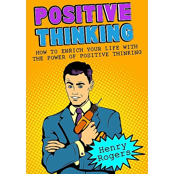 Positive Thinking: How To Enrich Your Life With The Power Of Positive Thinking (Positive Thinking Series, #2) / Positive Thinking Series, Henry Rogers