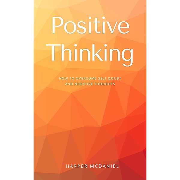 Positive Thinking - How To Overcome Self Doubt And Negative Thoughts, Harper McDaniel