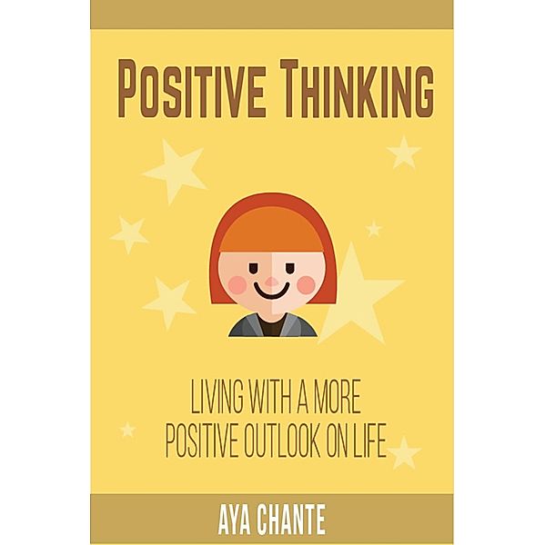Positive Thinking: Living with a more Positive Outlook on Life, Aya Chante