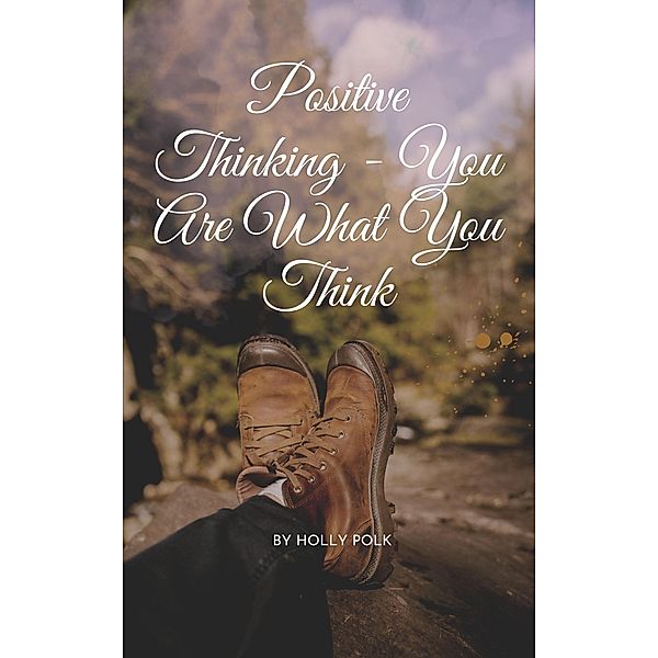 Positive Thinking - You Are What You Think, Holly Polk