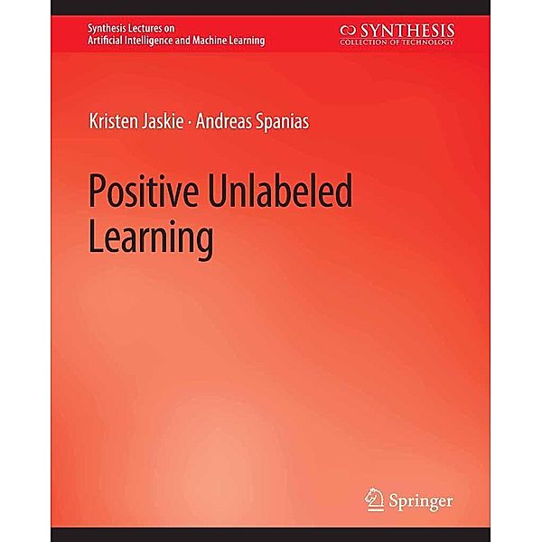 Positive Unlabeled Learning / Synthesis Lectures on Artificial Intelligence and Machine Learning, Kristen Jaskie, Andreas Spanias