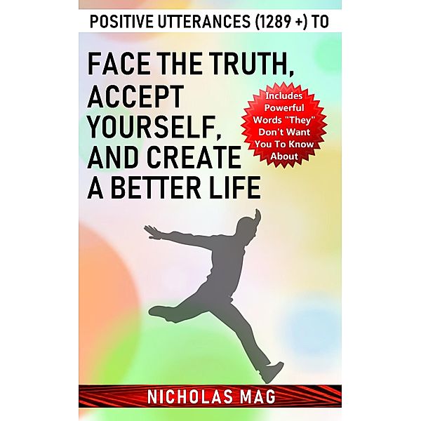 Positive Utterances (1289 +) to Face the Truth, Accept Yourself, and Create a Better Life, Nicholas Mag