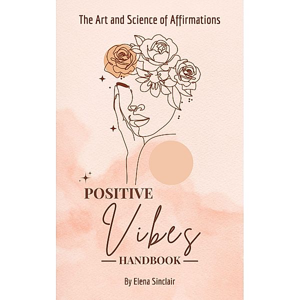 Positive Vibes Handbook: The Art and Science of Affirmations, Elena Sinclair