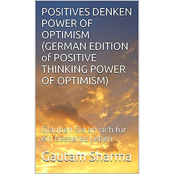 Positives Denken Power of Optimism (GERMAN EDITION of Positive Thinking Power of Optimism), Gautam Sharma