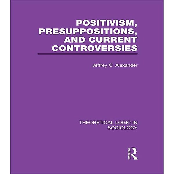 Positivism, Presupposition and Current Controversies  (Theoretical Logic in Sociology), Jeffrey Alexander