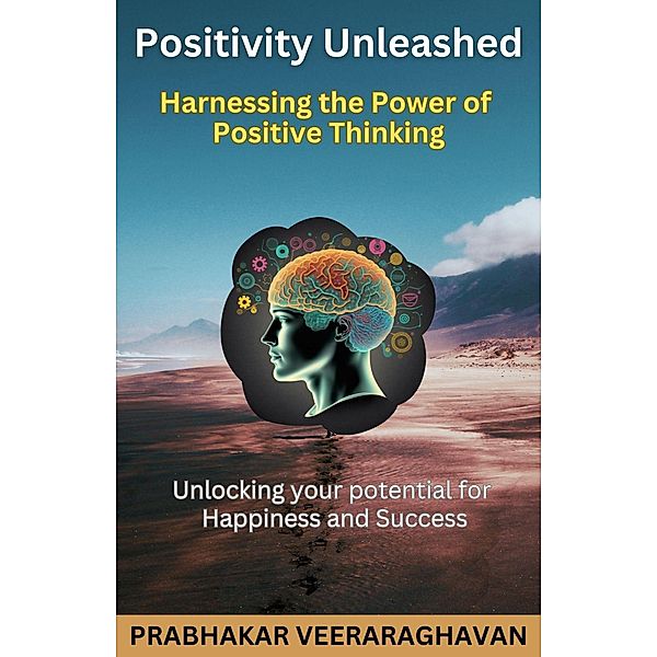 Positivity Unleashed: Harnessing the Power of Positive Thinking, Prabhakar Veeraraghavan