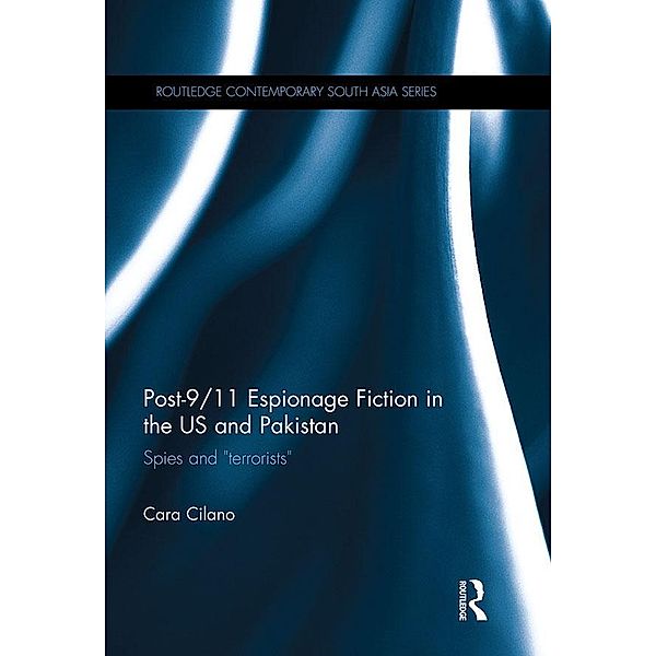 Post-9/11 Espionage Fiction in the US and Pakistan / Routledge Contemporary South Asia Series, Cara Cilano