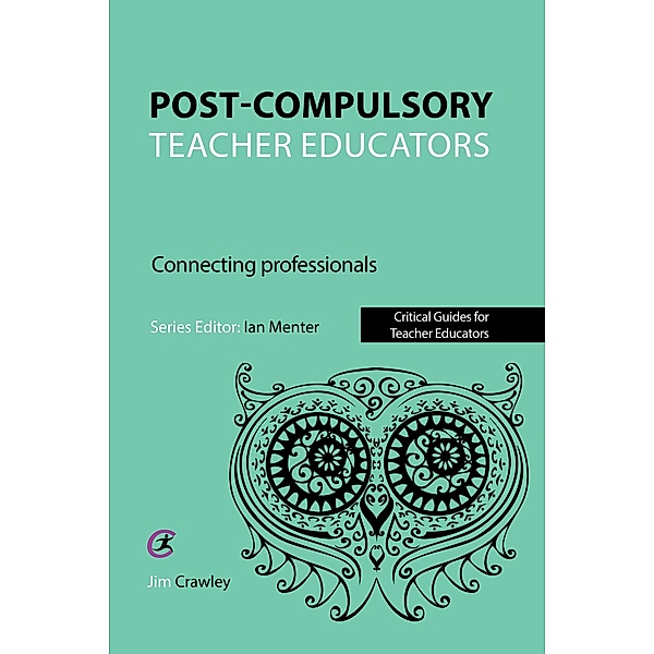 Post Compulsory Teacher Educators: Connecting Professionals / Critical Guides for Teacher Educators, Jim Crawley