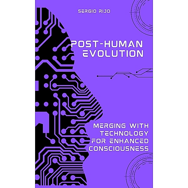 Post-Human Evolution: Merging with Technology for Enhanced Consciousness, Sergio Rijo
