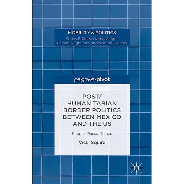 Post/humanitarian Border Politics between Mexico and the US / Mobility & Politics, V. Squire