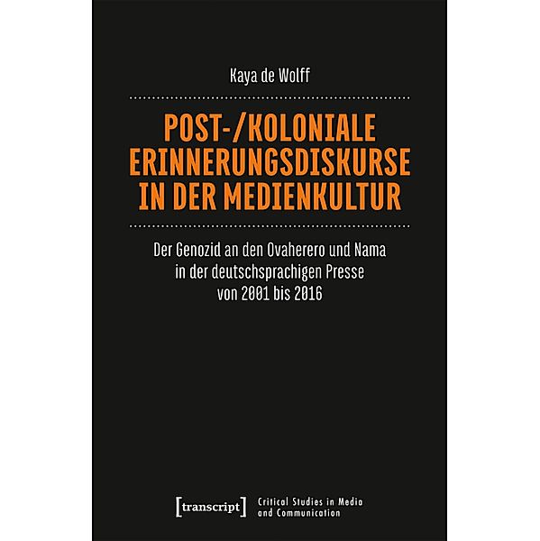 Post-/koloniale Erinnerungsdiskurse in der Medienkultur / Critical Studies in Media and Communication Bd.26, Kaya de Wolff