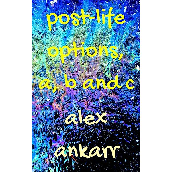 Post-Life Options, a, b and c, Alex Ankarr