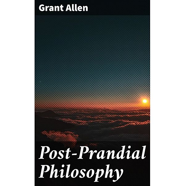 Post-Prandial Philosophy, Grant Allen