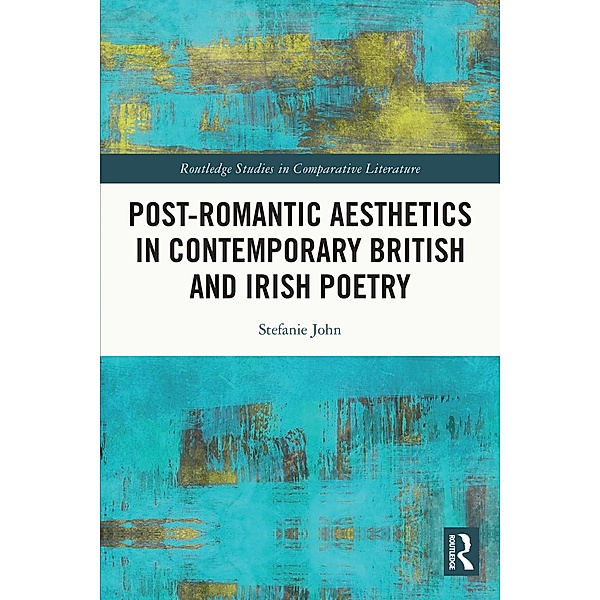 Post-Romantic Aesthetics in Contemporary British and Irish Poetry, Stefanie John