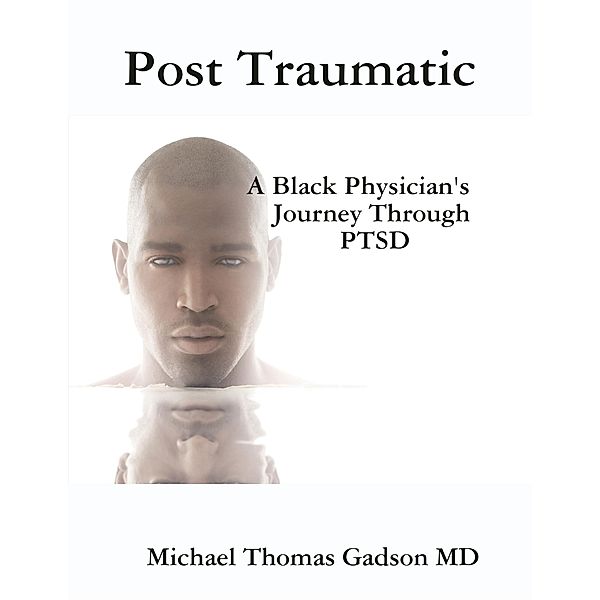 Post Traumatic -  A Black Physician's Journey Through PTSD, Michael Thomas Gadson MD