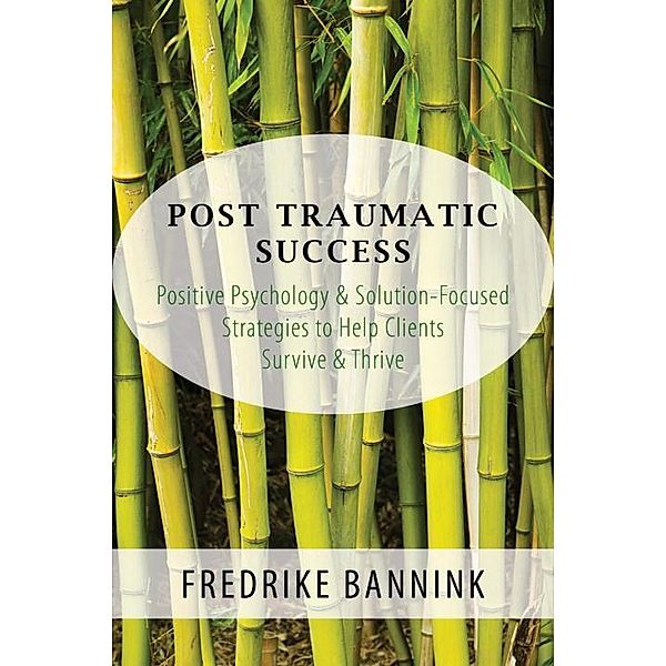 Post Traumatic Success: Positive Psychology & Solution-Focused Strategies to Help Clients Survive and Thrive, Fredrike Bannink