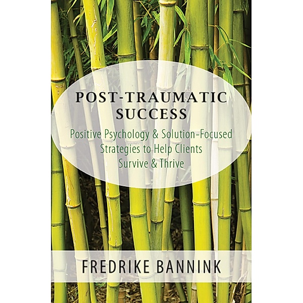 Post Traumatic Success: Positive Psychology & Solution-Focused Strategies to Help Clients Survive & Thrive, Fredrike Bannink