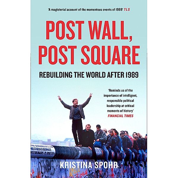 Post Wall, Post Square: Rebuilding the World after 1989, Kristina Spohr