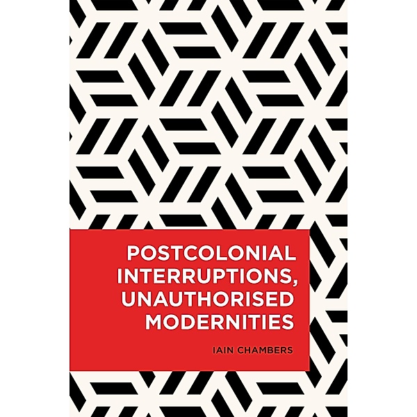 Postcolonial Interruptions, Unauthorised Modernities / Radical Cultural Studies, Iain Chambers