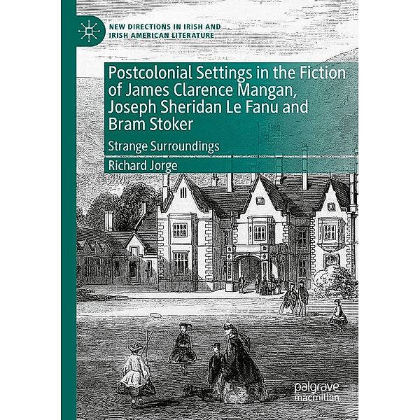 Postcolonial Settings in the Fiction of James Clarence Mangan, Joseph Sheridan Le Fanu and Bram Stoker / New Directions in Irish and Irish American Literature, Richard Jorge