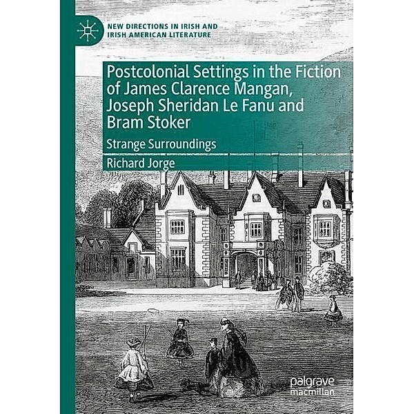 Postcolonial Settings in the Fiction of James Clarence Mangan, Joseph Sheridan Le Fanu and Bram Stoker, Richard Jorge
