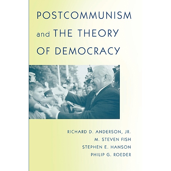 Postcommunism and the Theory of Democracy, Richard D. Anderson, M. Steven Fish, Stephen E. Hanson, Philip G. Roeder