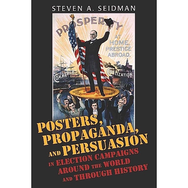 Posters, Propaganda, and Persuasion in Election Campaigns Around the World and Through History, Steven A. Seidman
