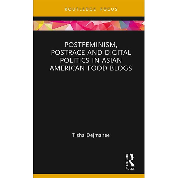 Postfeminism, Postrace and Digital Politics in Asian American Food Blogs, Tisha Dejmanee