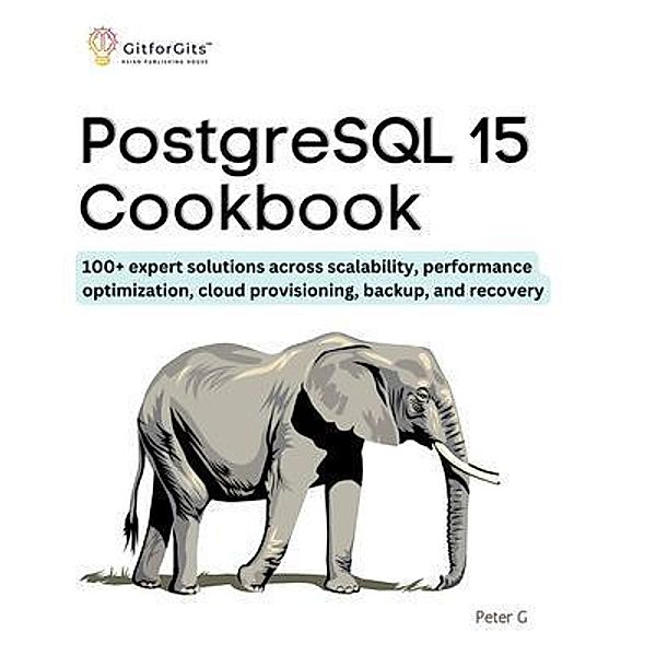 PostgreSQL 15 Cookbook, Peter G