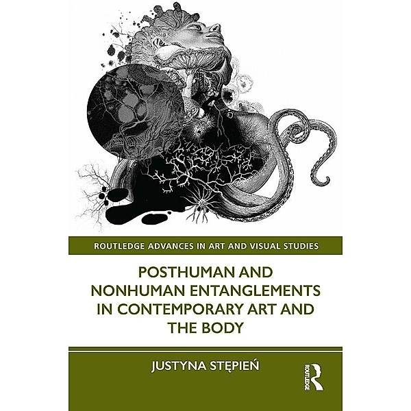 Posthuman and Nonhuman Entanglements in Contemporary Art and the Body, Justyna Stepien