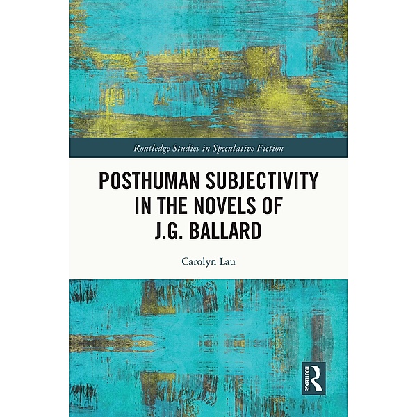 Posthuman Subjectivity in the Novels of J.G. Ballard, Carolyn Lau