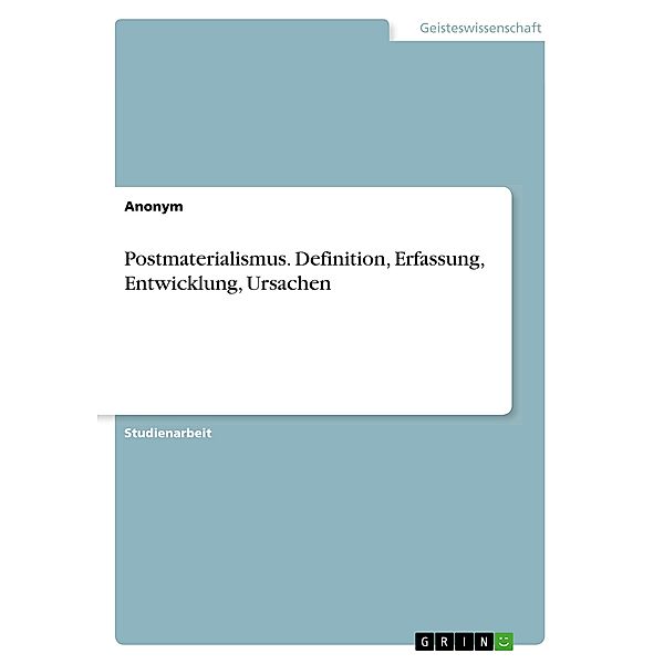 Postmaterialismus. Definition, Erfassung, Entwicklung, Ursachen, Anonym