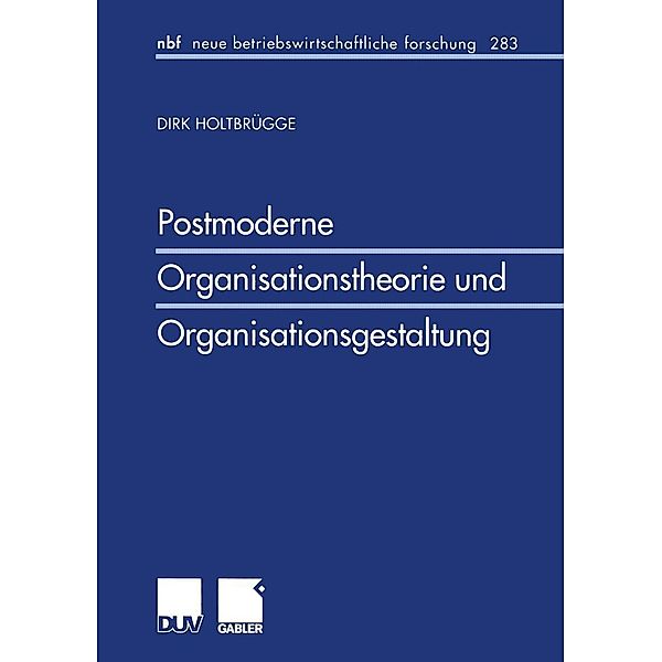 Postmoderne Organisationstheorie und Organisationsgestaltung / neue betriebswirtschaftliche forschung (nbf) Bd.283, Dirk Holtbrügge