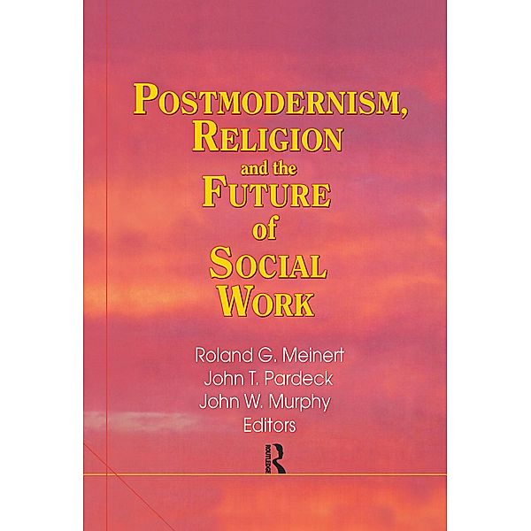 Postmodernism, Religion, and the Future of Social Work, Jean A Pardeck, John W Murphy, Roland Meinert